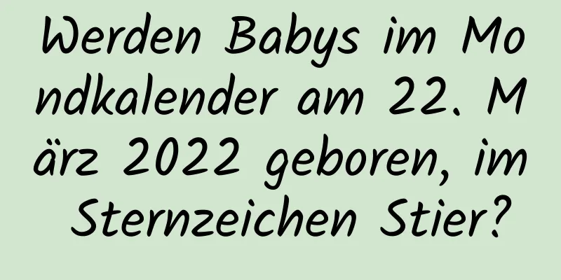 Werden Babys im Mondkalender am 22. März 2022 geboren, im Sternzeichen Stier?