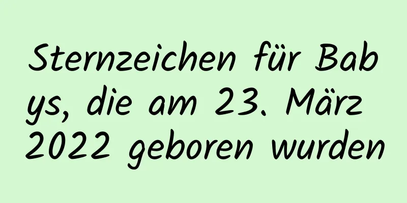 Sternzeichen für Babys, die am 23. März 2022 geboren wurden