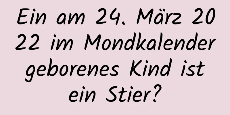 Ein am 24. März 2022 im Mondkalender geborenes Kind ist ein Stier?