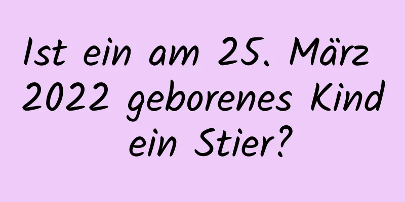 Ist ein am 25. März 2022 geborenes Kind ein Stier?