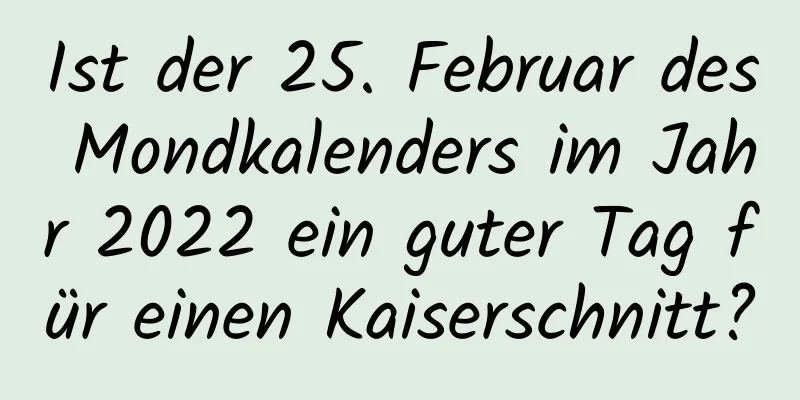 Ist der 25. Februar des Mondkalenders im Jahr 2022 ein guter Tag für einen Kaiserschnitt?