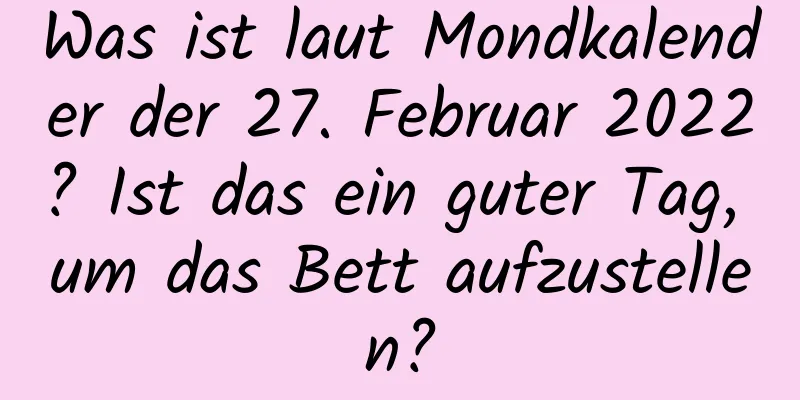 Was ist laut Mondkalender der 27. Februar 2022? Ist das ein guter Tag, um das Bett aufzustellen?