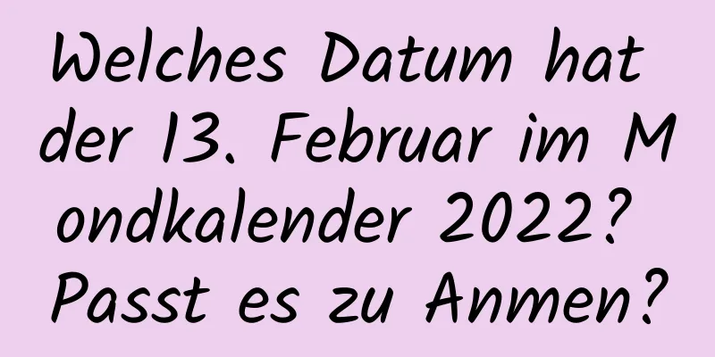 Welches Datum hat der 13. Februar im Mondkalender 2022? Passt es zu Anmen?