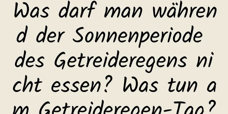 Was darf man während der Sonnenperiode des Getreideregens nicht essen? Was tun am Getreideregen-Tag?