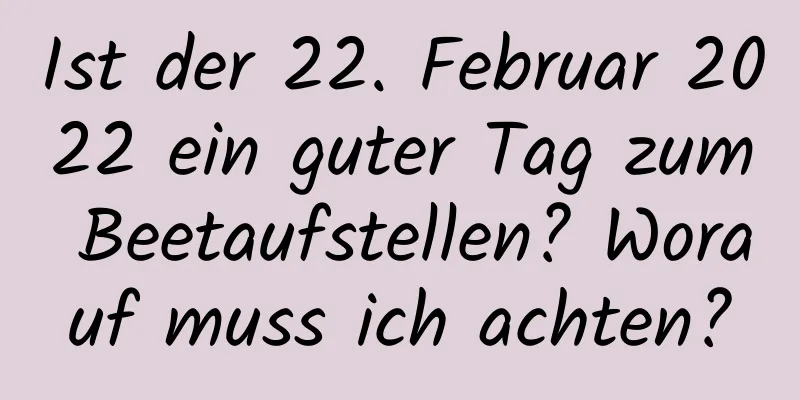 Ist der 22. Februar 2022 ein guter Tag zum Beetaufstellen? Worauf muss ich achten?