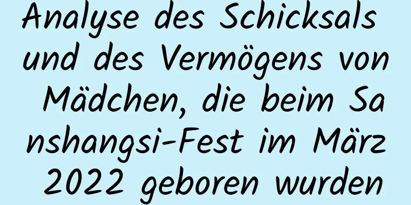 Analyse des Schicksals und des Vermögens von Mädchen, die beim Sanshangsi-Fest im März 2022 geboren wurden