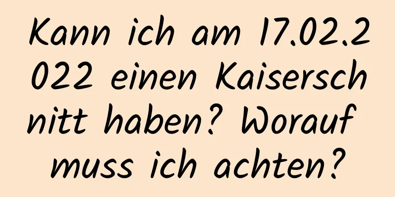 Kann ich am 17.02.2022 einen Kaiserschnitt haben? Worauf muss ich achten?