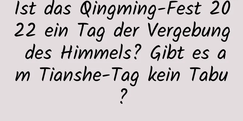 Ist das Qingming-Fest 2022 ein Tag der Vergebung des Himmels? Gibt es am Tianshe-Tag kein Tabu?