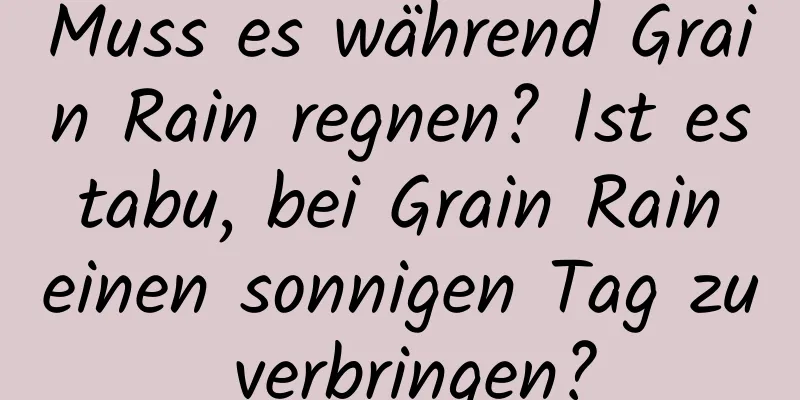 Muss es während Grain Rain regnen? Ist es tabu, bei Grain Rain einen sonnigen Tag zu verbringen?