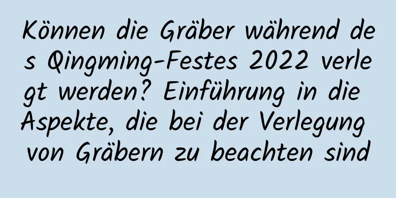 Können die Gräber während des Qingming-Festes 2022 verlegt werden? Einführung in die Aspekte, die bei der Verlegung von Gräbern zu beachten sind