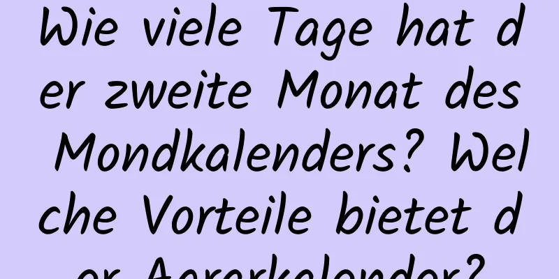 Wie viele Tage hat der zweite Monat des Mondkalenders? Welche Vorteile bietet der Agrarkalender?