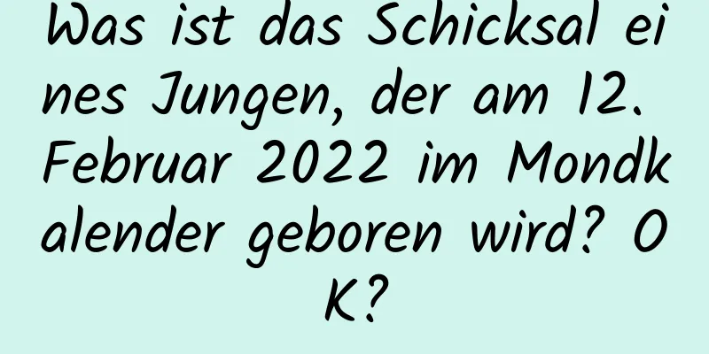 Was ist das Schicksal eines Jungen, der am 12. Februar 2022 im Mondkalender geboren wird? OK?