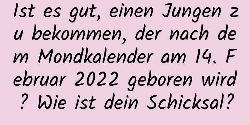 Ist es gut, einen Jungen zu bekommen, der nach dem Mondkalender am 14. Februar 2022 geboren wird? Wie ist dein Schicksal?