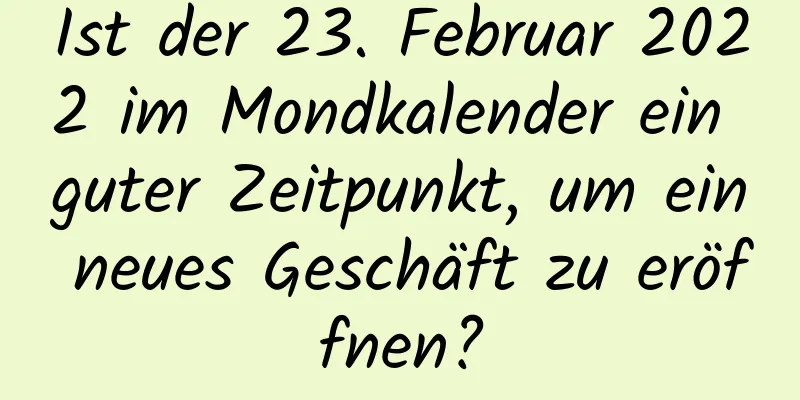 Ist der 23. Februar 2022 im Mondkalender ein guter Zeitpunkt, um ein neues Geschäft zu eröffnen?