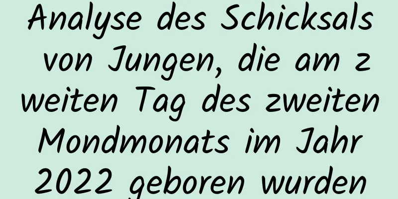 Analyse des Schicksals von Jungen, die am zweiten Tag des zweiten Mondmonats im Jahr 2022 geboren wurden