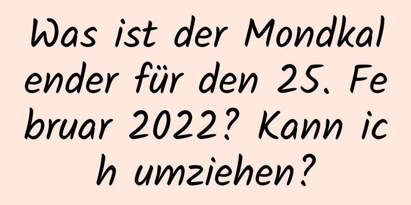 Was ist der Mondkalender für den 25. Februar 2022? Kann ich umziehen?