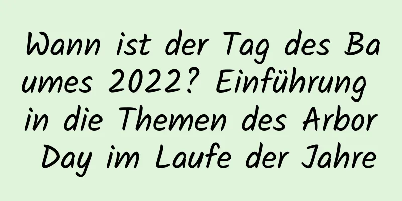 Wann ist der Tag des Baumes 2022? Einführung in die Themen des Arbor Day im Laufe der Jahre