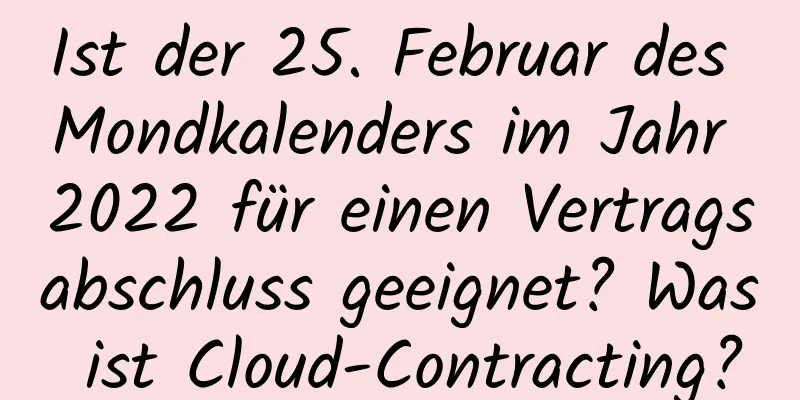 Ist der 25. Februar des Mondkalenders im Jahr 2022 für einen Vertragsabschluss geeignet? Was ist Cloud-Contracting?