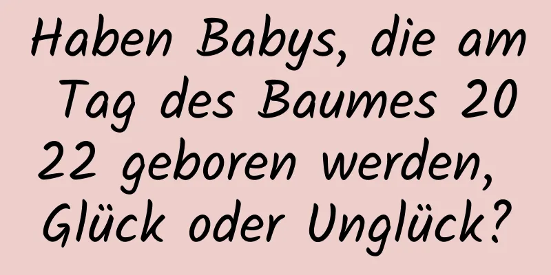 Haben Babys, die am Tag des Baumes 2022 geboren werden, Glück oder Unglück?