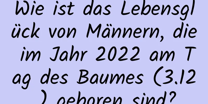 Wie ist das Lebensglück von Männern, die im Jahr 2022 am Tag des Baumes (3.12.) geboren sind?