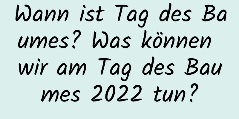 Wann ist Tag des Baumes? Was können wir am Tag des Baumes 2022 tun?