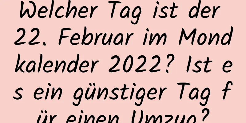 Welcher Tag ist der 22. Februar im Mondkalender 2022? Ist es ein günstiger Tag für einen Umzug?