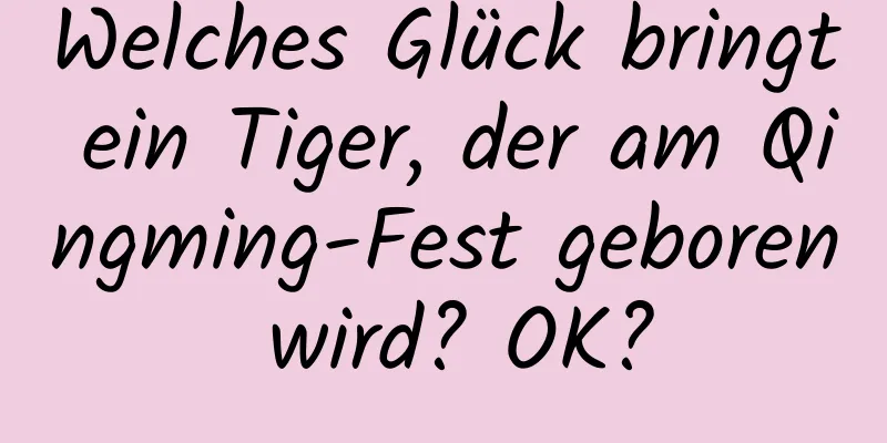 Welches Glück bringt ein Tiger, der am Qingming-Fest geboren wird? OK?