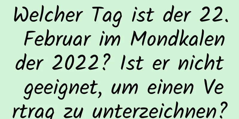 Welcher Tag ist der 22. Februar im Mondkalender 2022? Ist er nicht geeignet, um einen Vertrag zu unterzeichnen?