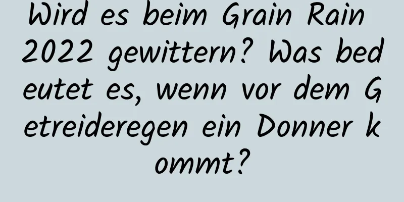 Wird es beim Grain Rain 2022 gewittern? Was bedeutet es, wenn vor dem Getreideregen ein Donner kommt?