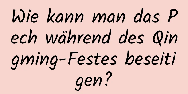 Wie kann man das Pech während des Qingming-Festes beseitigen?