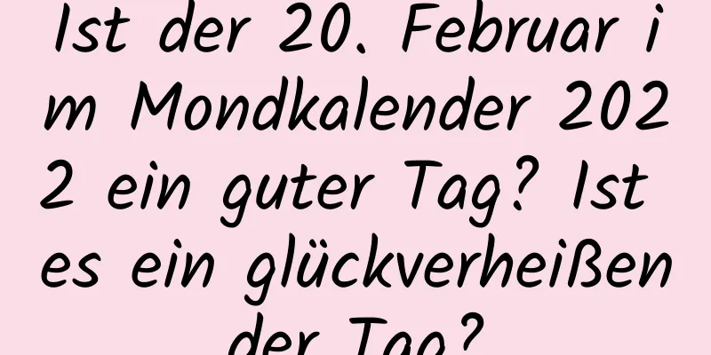 Ist der 20. Februar im Mondkalender 2022 ein guter Tag? Ist es ein glückverheißender Tag?