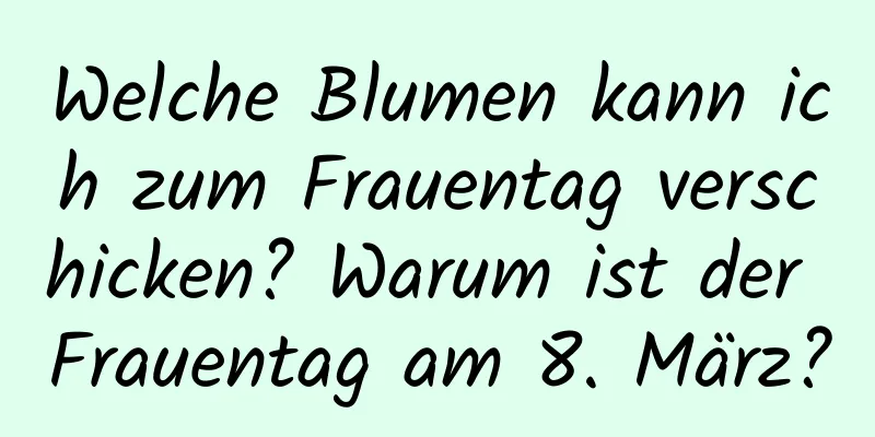 Welche Blumen kann ich zum Frauentag verschicken? Warum ist der Frauentag am 8. März?