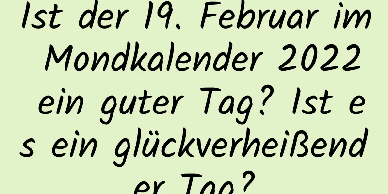 Ist der 19. Februar im Mondkalender 2022 ein guter Tag? Ist es ein glückverheißender Tag?