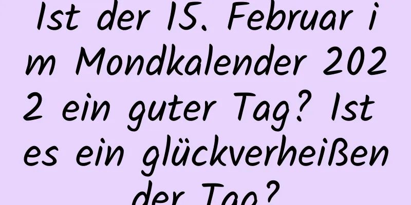 Ist der 15. Februar im Mondkalender 2022 ein guter Tag? Ist es ein glückverheißender Tag?