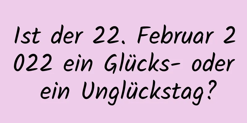 Ist der 22. Februar 2022 ein Glücks- oder ein Unglückstag?