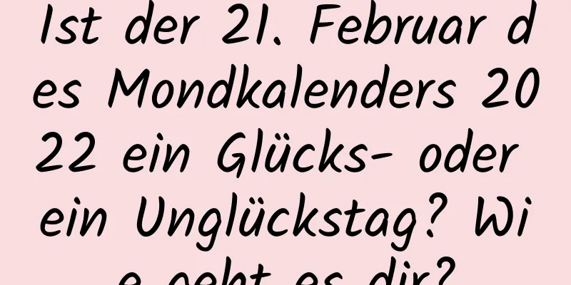 Ist der 21. Februar des Mondkalenders 2022 ein Glücks- oder ein Unglückstag? Wie geht es dir?