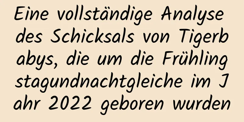 Eine vollständige Analyse des Schicksals von Tigerbabys, die um die Frühlingstagundnachtgleiche im Jahr 2022 geboren wurden