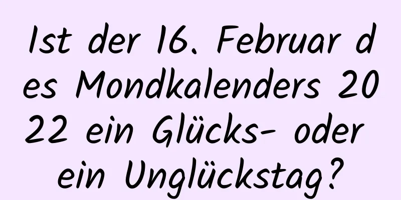 Ist der 16. Februar des Mondkalenders 2022 ein Glücks- oder ein Unglückstag?