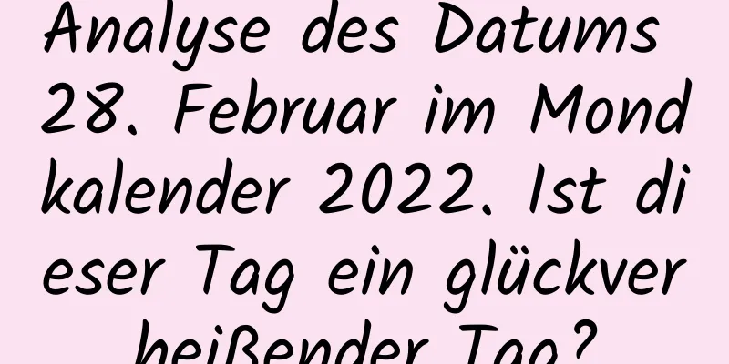 Analyse des Datums 28. Februar im Mondkalender 2022. Ist dieser Tag ein glückverheißender Tag?