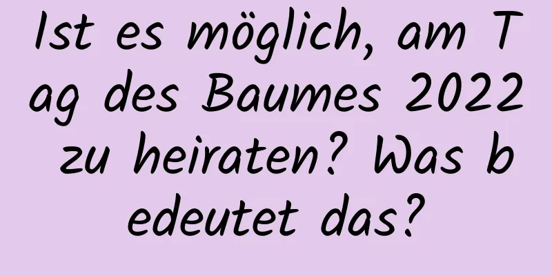 Ist es möglich, am Tag des Baumes 2022 zu heiraten? Was bedeutet das?