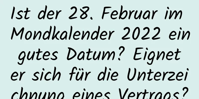 Ist der 28. Februar im Mondkalender 2022 ein gutes Datum? Eignet er sich für die Unterzeichnung eines Vertrags?