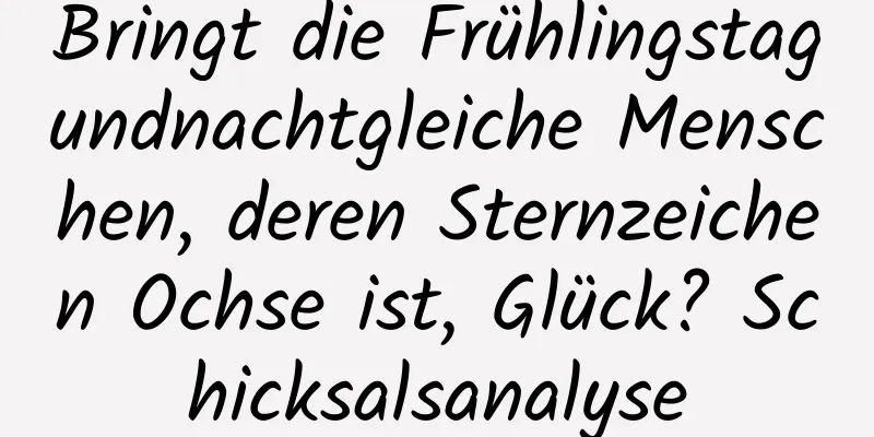 Bringt die Frühlingstagundnachtgleiche Menschen, deren Sternzeichen Ochse ist, Glück? Schicksalsanalyse