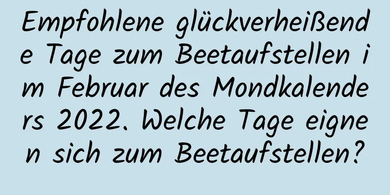 Empfohlene glückverheißende Tage zum Beetaufstellen im Februar des Mondkalenders 2022. Welche Tage eignen sich zum Beetaufstellen?