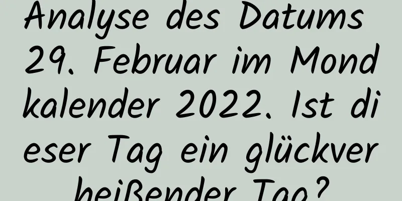 Analyse des Datums 29. Februar im Mondkalender 2022. Ist dieser Tag ein glückverheißender Tag?