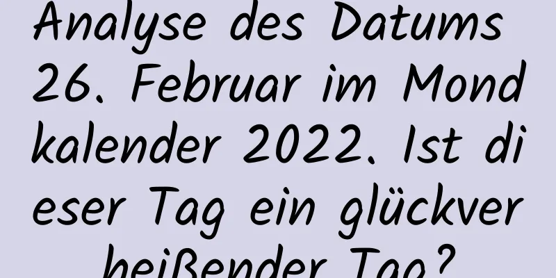 Analyse des Datums 26. Februar im Mondkalender 2022. Ist dieser Tag ein glückverheißender Tag?