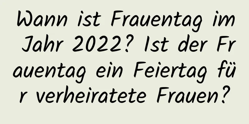 Wann ist Frauentag im Jahr 2022? Ist der Frauentag ein Feiertag für verheiratete Frauen?