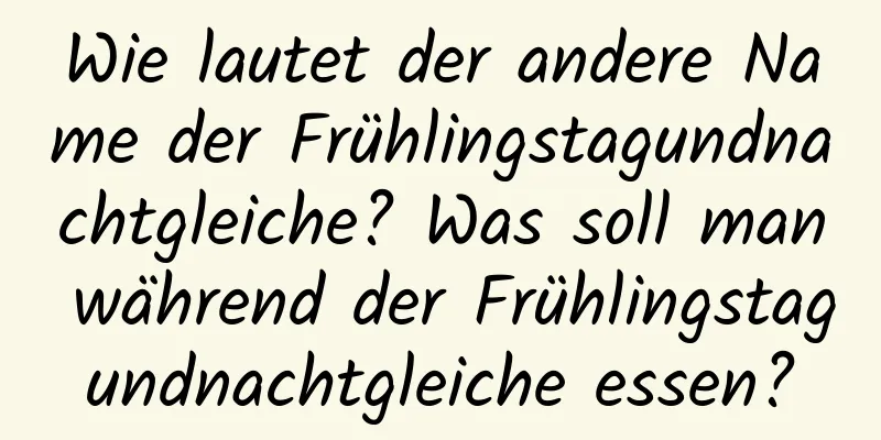 Wie lautet der andere Name der Frühlingstagundnachtgleiche? Was soll man während der Frühlingstagundnachtgleiche essen?