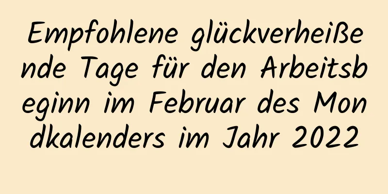 Empfohlene glückverheißende Tage für den Arbeitsbeginn im Februar des Mondkalenders im Jahr 2022