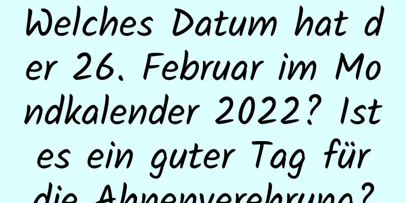 Welches Datum hat der 26. Februar im Mondkalender 2022? Ist es ein guter Tag für die Ahnenverehrung?