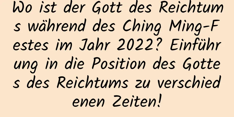 Wo ist der Gott des Reichtums während des Ching Ming-Festes im Jahr 2022? Einführung in die Position des Gottes des Reichtums zu verschiedenen Zeiten!